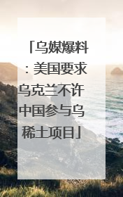 乌媒爆料：美国要求乌克兰不许中国参与乌稀土项目
